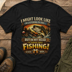 I Might Look Like I’m Listening to You…But In My Head I’m Thinking About Fishing!