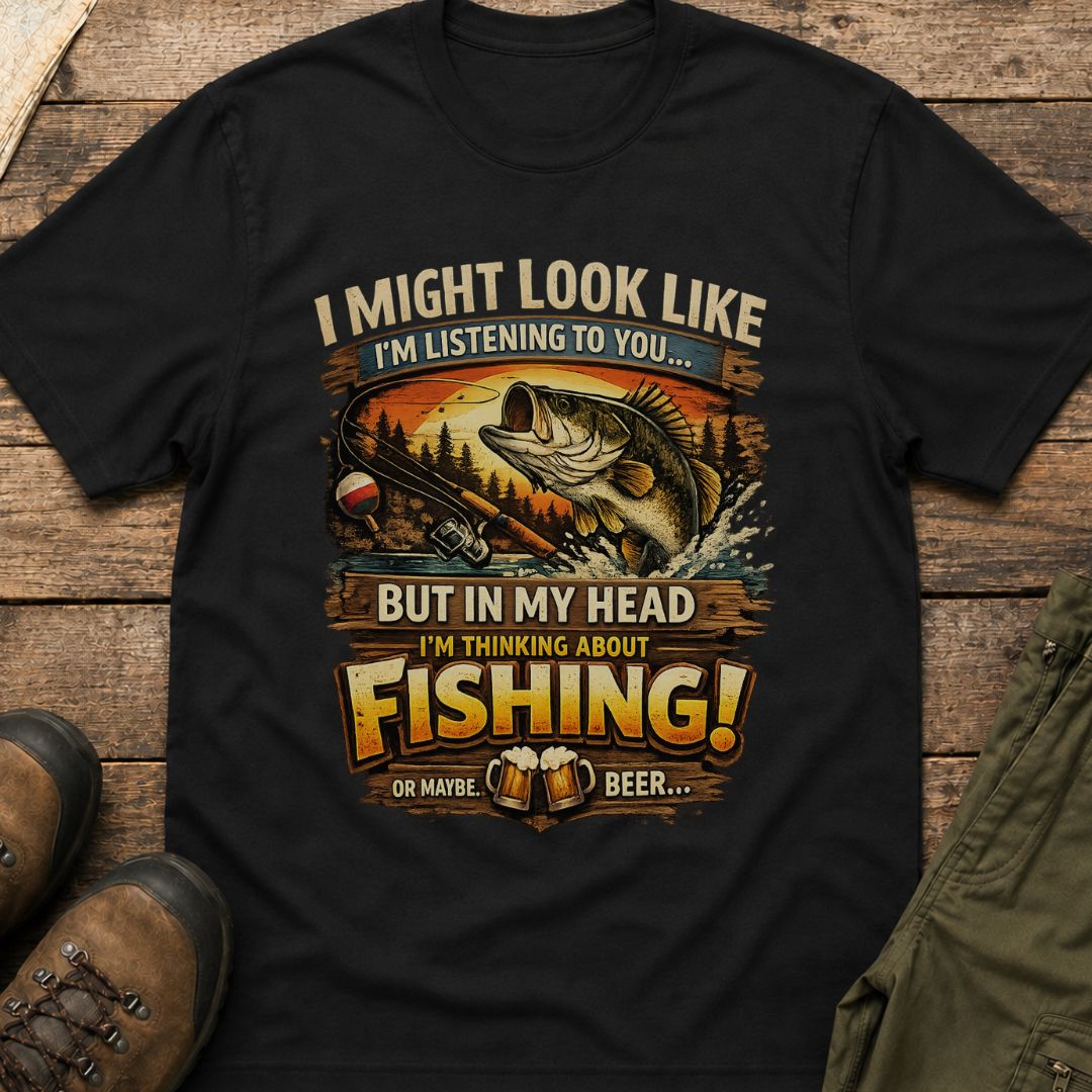 I Might Look Like I’m Listening to You…But In My Head I’m Thinking About Fishing!