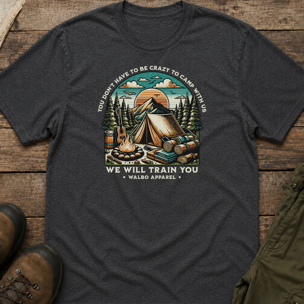 You Don't Have to Be Crazy to Camp With Us T-Shirt