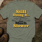 Still Doing It... Just Much Slower T-Shirt