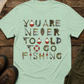 You Are Never Too Old To Go Fishing T-Shirt