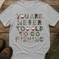 You Are Never Too Old To Go Fishing T-Shirt