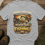 I Might Look Like I’m Listening to You…But In My Head I’m Thinking About Fishing!