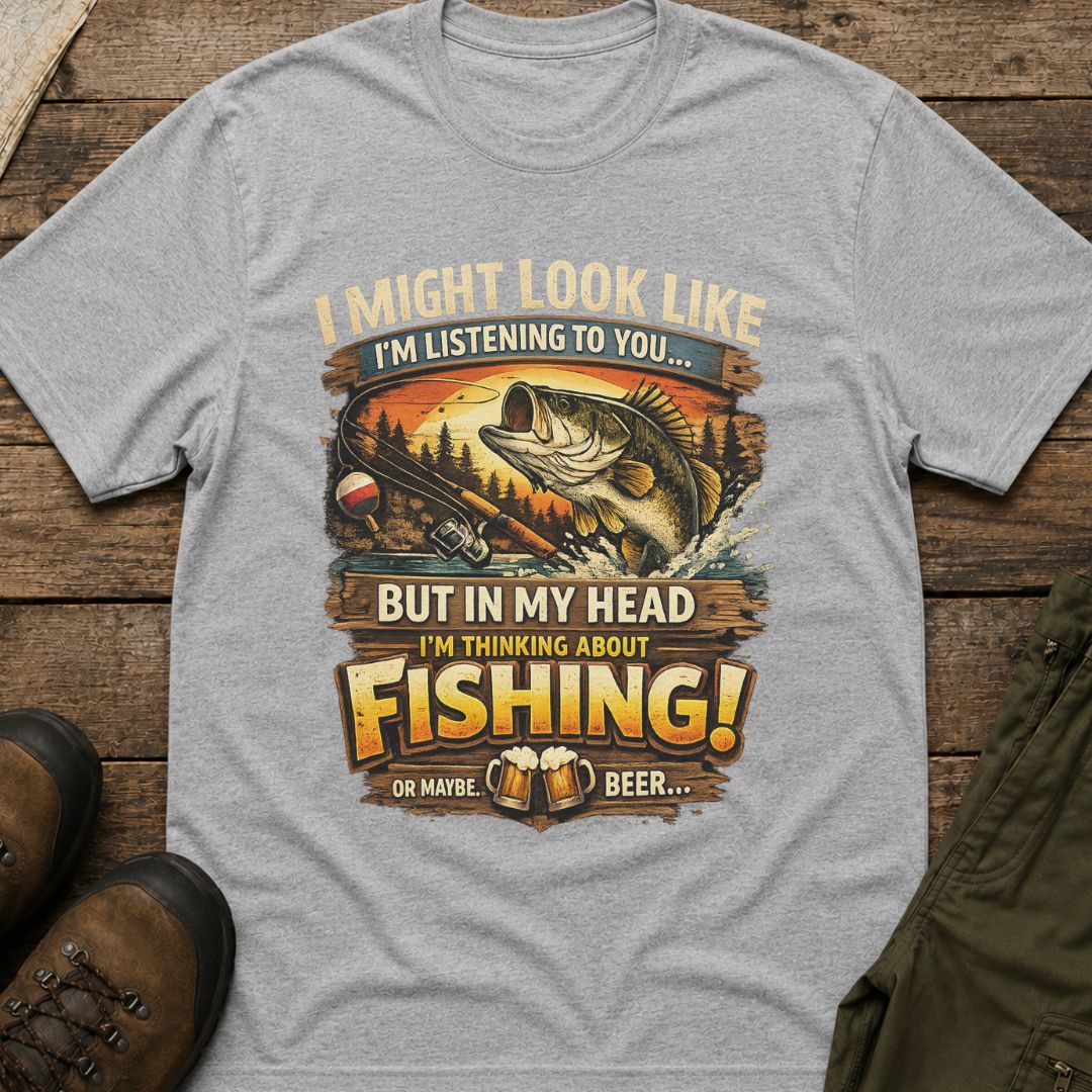 I Might Look Like I’m Listening to You…But In My Head I’m Thinking About Fishing!