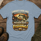 I Might Look Like I’m Listening to You…But In My Head I’m Thinking About Fishing!