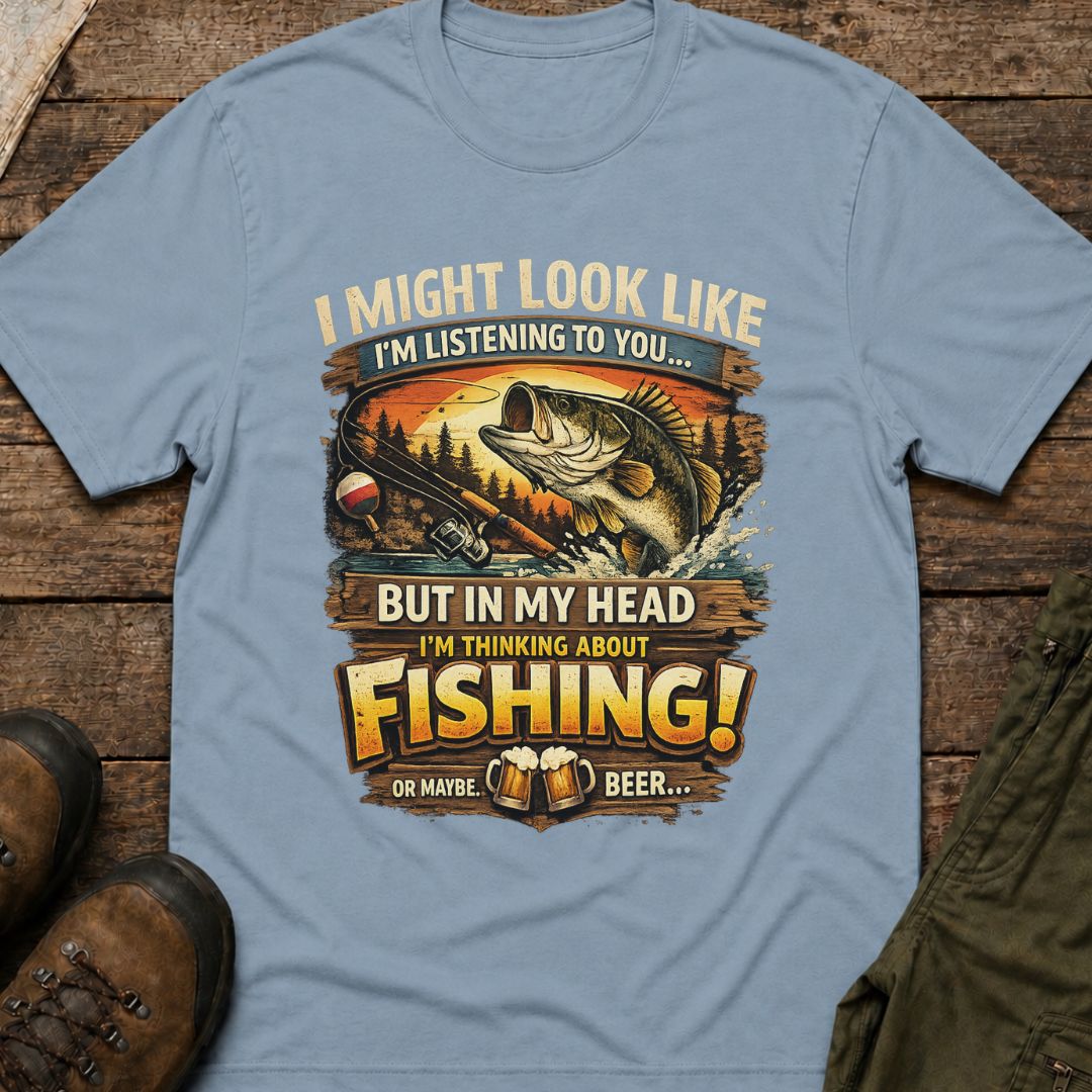 I Might Look Like I’m Listening to You…But In My Head I’m Thinking About Fishing!